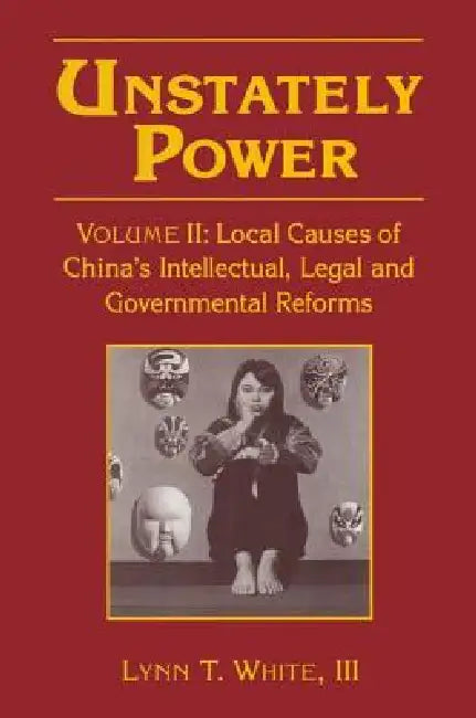 Unstately Power: Local Causes Of China'S Intellectual, Legal And Governmental Reforms by Lynn T. White Iii