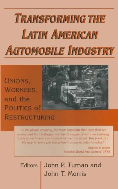 Transforming the Latin American Automobile Industry: Union, Workers and the Politics of Restructuring by John P. Tuman, John T. Morris