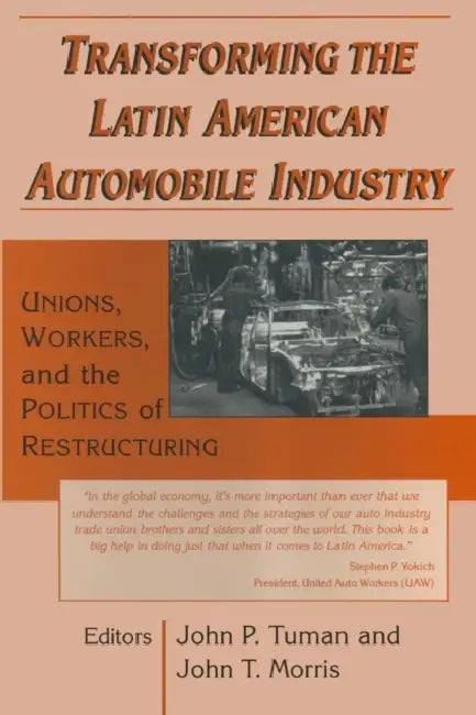 Transforming the Latin American Automobile Industry: Union, Workers and the Politics of Restructuring by John P. Tuman, John T. Morris