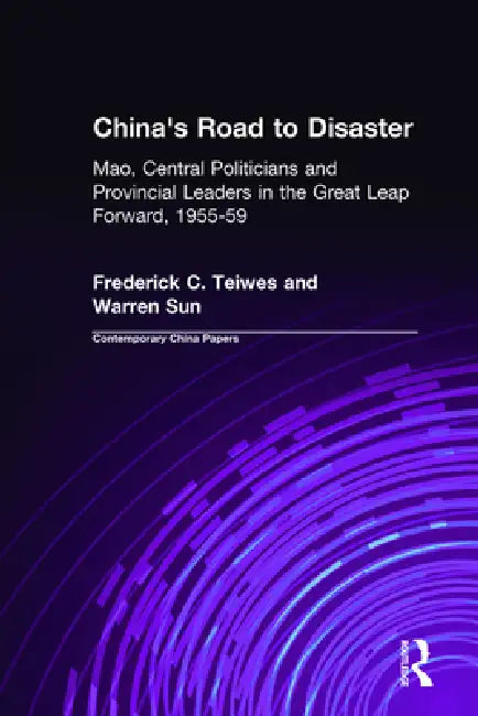 China's Road to Disaster: Mao, Central Politicians and Provincial Leaders in the Great Leap Forward, 1955-59: Mao, Central Politicians and Provincial by Frederick C. Teiwes