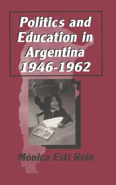 Politics and Education in Argentina, 1946-1962 by Monica Rein