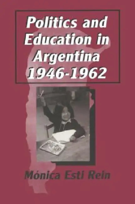 Politics and Education in Argentina, 1946-1962 by Monica Rein