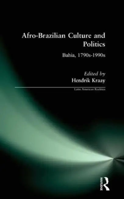 Afro-Brazilian Culture and Politics: Bahia, 1790s-1990s by Hendrik Kraay