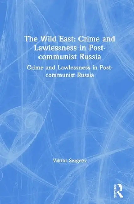 The Wild East: Crime and Lawlessness in Post-communist Russia: Crime and Lawlessness in Post-communist Russia by Viktor Sergeev