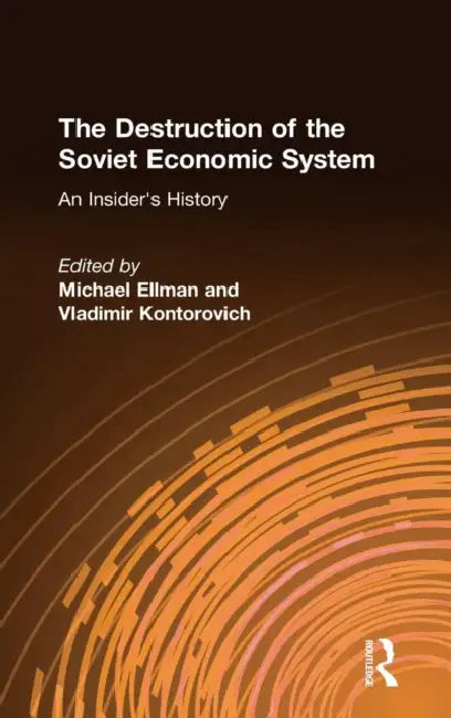 The Destruction of the Soviet Economic System: An Insider's History: An Insider's History by Michael Ellman, Vladimir Kontorovich