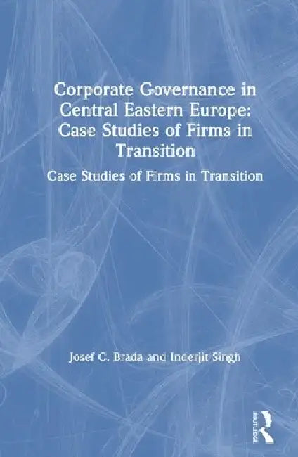 Corporate Governance in Central Eastern Europe: Case Studies of Firms in Transition by Joseph C. Brada