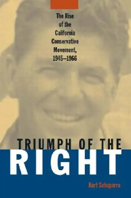 Rise and Triumph of the California Right, 1945-66 by Kurt Schuparra