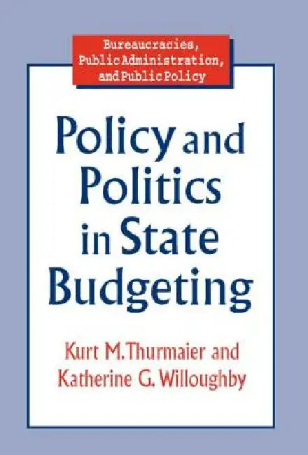 Policy and Politics in State Budgeting by Kurt M. Thurmaier