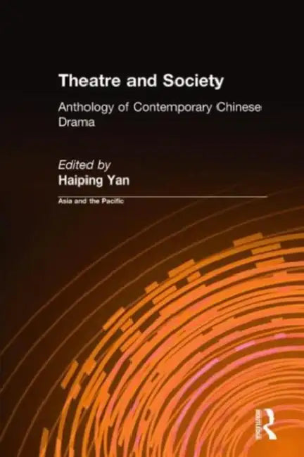 Theatre and Society: Anthology of Contemporary Chinese Drama: Anthology of Contemporary Chinese Drama by Haiping Yan