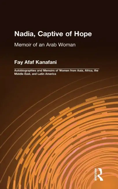 Nadia, Captive of Hope: Memoir of an Arab Woman: Memoir of an Arab Woman by Fay Afaf Kanafani