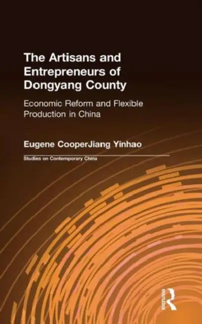 The Artisans and Entrepreneurs of Dongyang County: Economic Reform and Flexible Production in China by Terry L. Cooper, Yinhuo Jiang