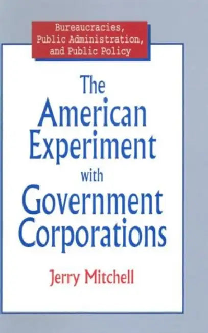 The American Experiment with Government Corporations by Jerry Mitchell