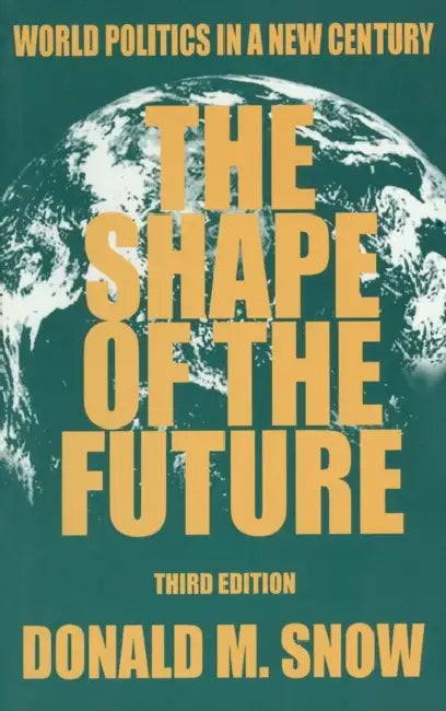 The Shape of the Future: World Politics in a New Century by Donald M. Snow
