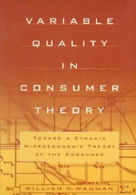 Variable Quality in Consumer Theory: Towards a Dynamic Microeconomic Theory of the Consumer by W. M. Wadman
