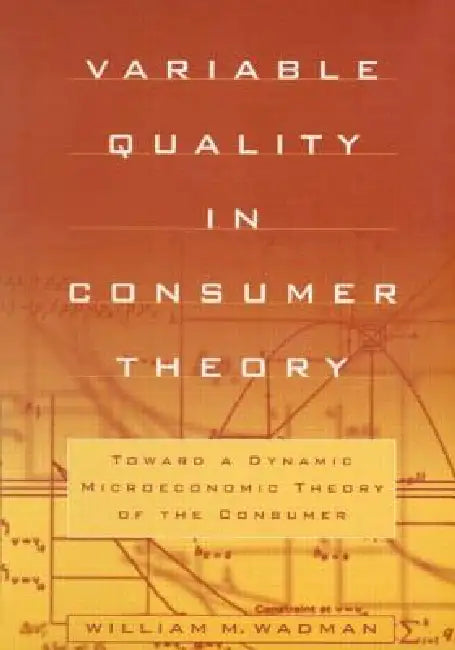 Variable Quality in Consumer Theory: Towards a Dynamic Microeconomic Theory of the Consumer by Wadman W.M.