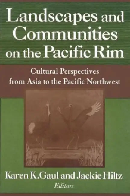 Landscapes and Communities on the Pacific Rim: Cultural Perspectives from Asia to the Pacific Northwest by Karen K. Gaul, Jackie Hiltz