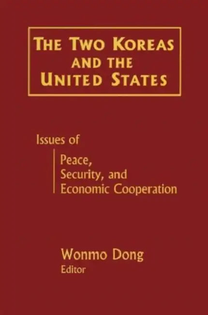 The Two Koreas and the United States: Issues of Peace, Security and Economic Cooperation by Wonmo Dong