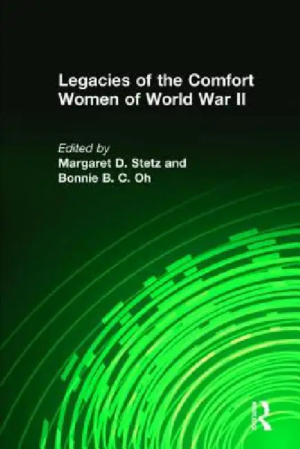 Legacies of the Comfort Women of World War II by Margaret D. Stetz