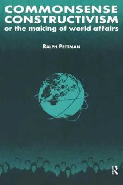 Commonsense Constructivism, or the Making of World Affairs by Ralph Pettman