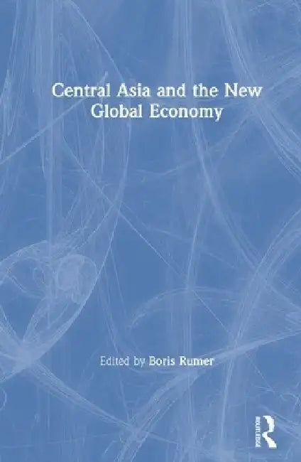 Central Asia and the New Global Economy: Critical Problems, Critical Choices by Boris Z. Rumer