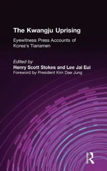 The Kwangju Uprising: A Miracle of Asian Democracy as Seen by the Western and the Korean Press: A Miracle of Asian Democracy as Seen by the Western an by Henry Scott Stokes, Lily Xiao Hong Lee
