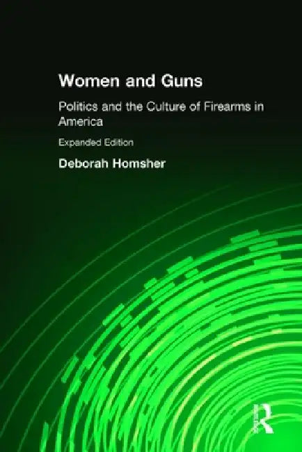 Women & Guns: Politics And The Culture Of Firearms In America by Deborah Homsher