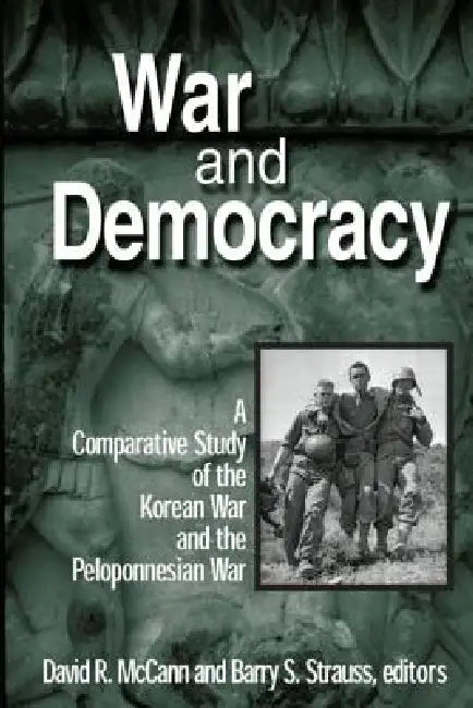 War and Democracy: A Comparative Study of the Korean War and the Peloponnesian War: A Comparative Study of the Korean War and the Peloponnesian War by McCann David R.