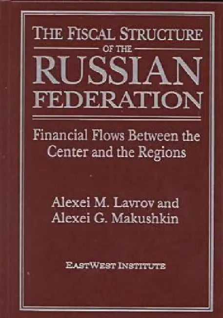 The Fiscal Structure of the Russian Federation: Financial Flows Between the Center and the Regions: Financial Flows Between the Center and the Regions by A. M. Lavrov