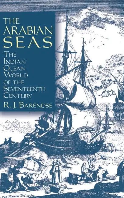 The Arabian Seas: The Indian Ocean World of the Seventeenth Century: The Indian Ocean World of the Seventeenth Century by Rene J. Barendse