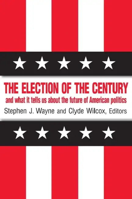 The Election of the Century: And What It Tells Us about the Future of American Politics by Stephen J. Wayne, Clyde Wilcox