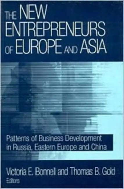 The New Entrepreneurs of Europe and Asia: Patterns of Business Development in Russia, Eastern Europe and China by Victoria E. Bonnell, Thomas B. Gold