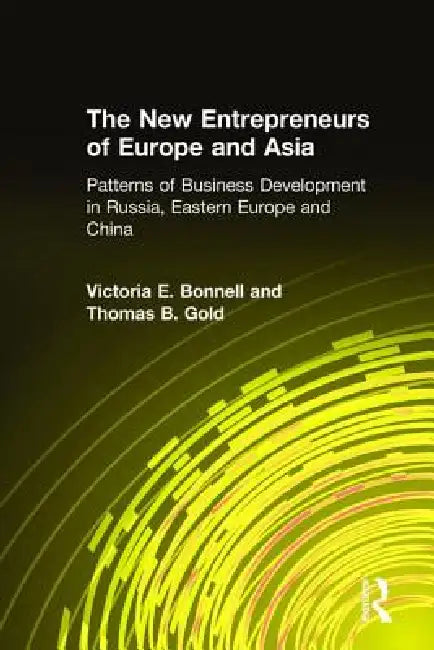 The New Entrepreneurs of Europe and Asia: Patterns of Business Development in Russia, Eastern Europe, and China by Victoria E. Bonnell