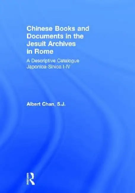 Chinese Materials in the Jesuit Archives in Rome, 14th-20th Centuries: A Descriptive Catalogue by Albert Chan