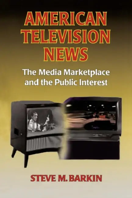 American Television News: The Media Marketplace and the Public Interest: The Media Marketplace and the Public Interest by Steve M. Barkin