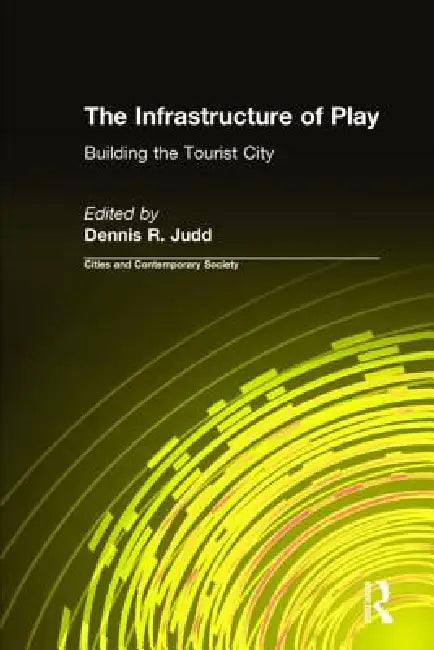 The Infrastructure of Play: Building the Tourist City by Dennis R. Judd