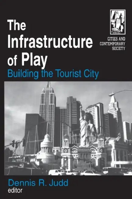 The Infrastructure of Play: Building the Tourist City by Dennis R. Judd