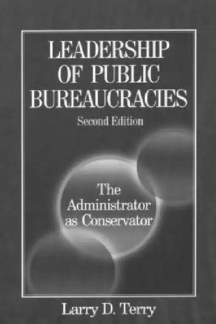 Leadership of Public Bureaucracies: The Administrator as Conservator: The Administrator as Conservator by Larry D. Terry