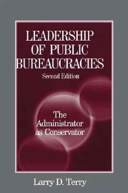 Leadership of Public Bureaucracies: The Administrator as Conservator by Larry D. Terry