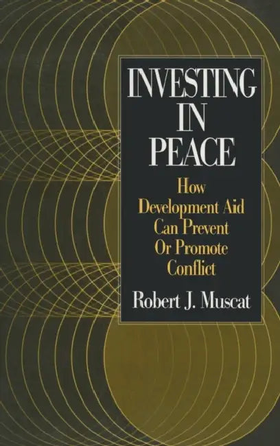 Investing in Peace: How Development Aid Can Prevent or Promote Conflict by Robert J. Muscat