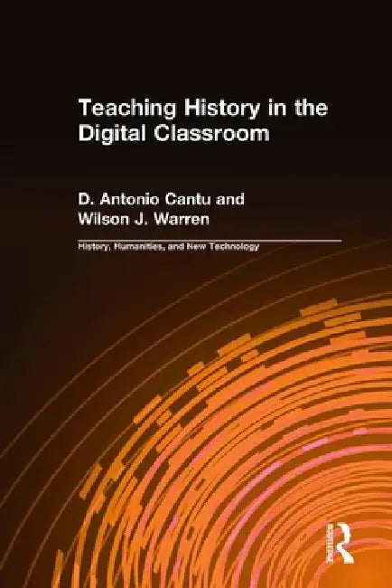 Teaching History in the Digital Classroom by D. Antonio Cantu