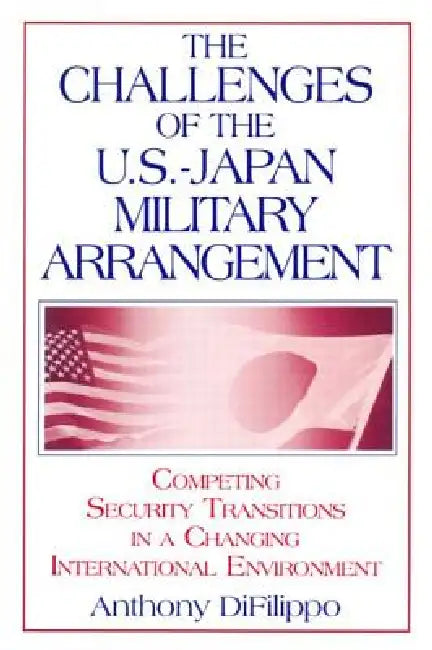 The Challenges of the Us-Japan Military Arrangement: Competing Security Transitions in a Changing International Environment: Competing Security Transi by Anthony Difilippo