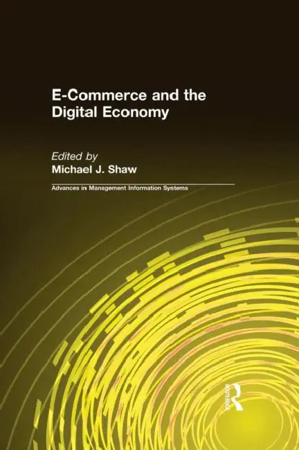 E-Commerce and the Digital Economy by Michael J. Shaw