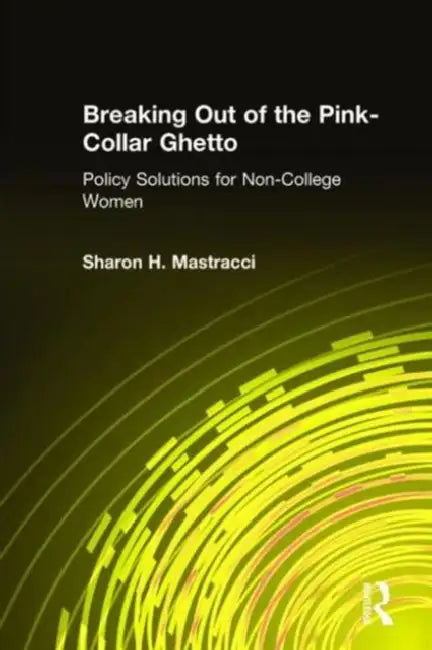 Breaking Out of the Pink-Collar Ghetto: Policy Solutions for Non-College Women by Sharon H. Mastracci