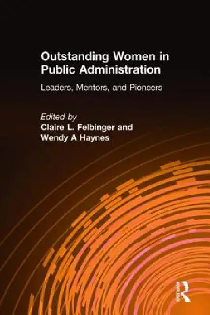 Outstanding Women in Public Administration: Leaders, Mentors, and Pioneers by Claire L. Felbinger