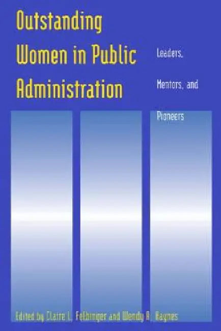 Outstanding Women in Public Administration: Leaders, Mentors, and Pioneers by Claire L. Felbinger