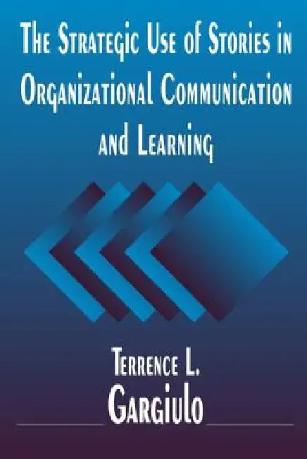 The Strategic Use of Stories in Organizational Communication and Learning by Gargiulo Terrence L.