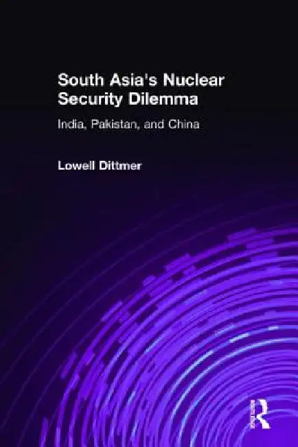 South Asia's Nuclear Security Dilemma: India, Pakistan, and China by Lowell Dittmer