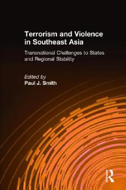Terrorism and Violence in Southeast Asia: Transnational Challenges to States and Regional Stability by Paul J. Smith
