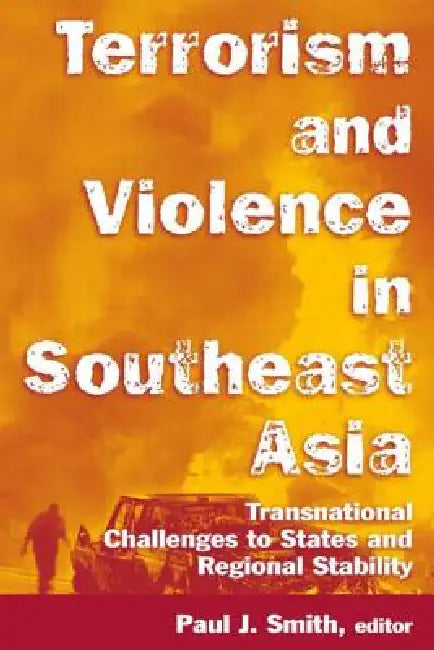 Terrorism and Violence in Southeast Asia: Transnational Challenges to States and Regional Stability by Paul J. Smith