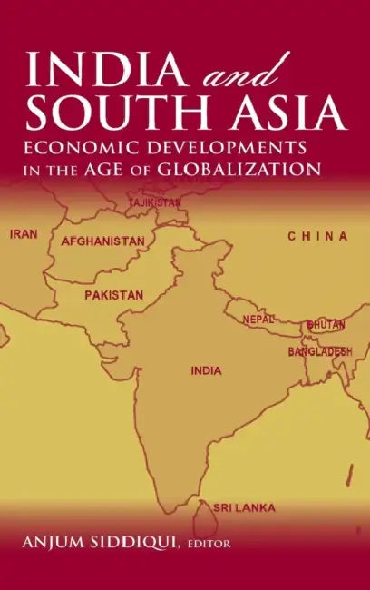 India and South Asia: Economic Developments in the Age of Globalization by Anjum Siddiqui